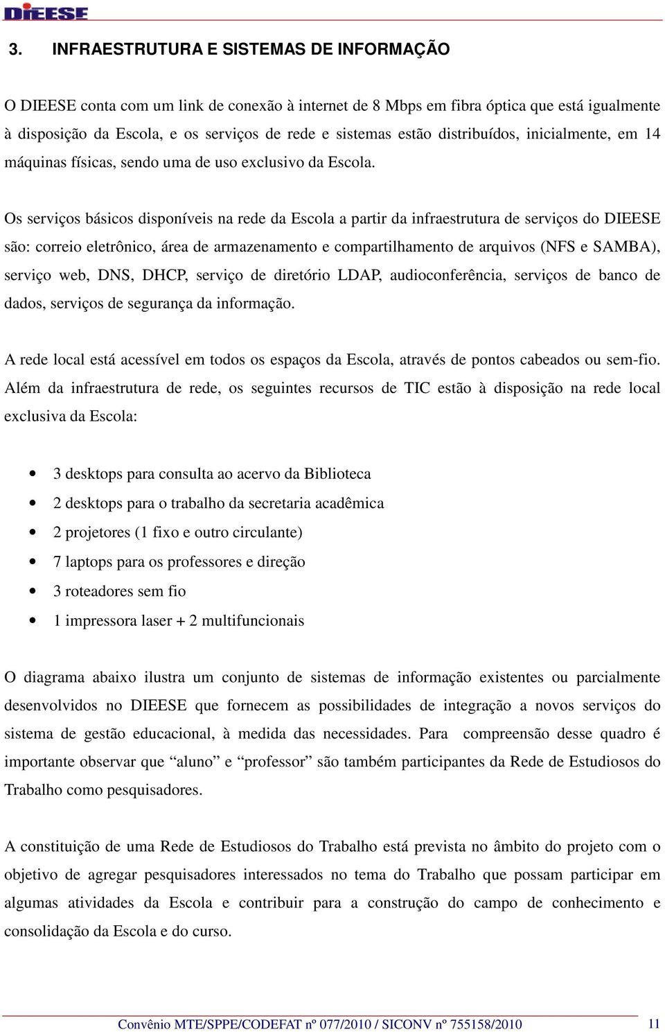 Os serviços básicos disponíveis na rede da Escola a partir da infraestrutura de serviços do DIEESE são: correio eletrônico, área de armazenamento e compartilhamento de arquivos (NFS e SAMBA), serviço