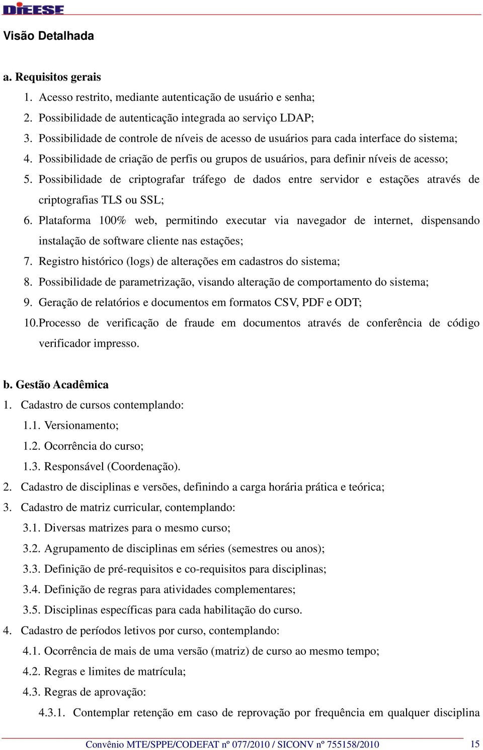 Possibilidade de criptografar tráfego de dados entre servidor e estações através de criptografias TLS ou SSL; 6.