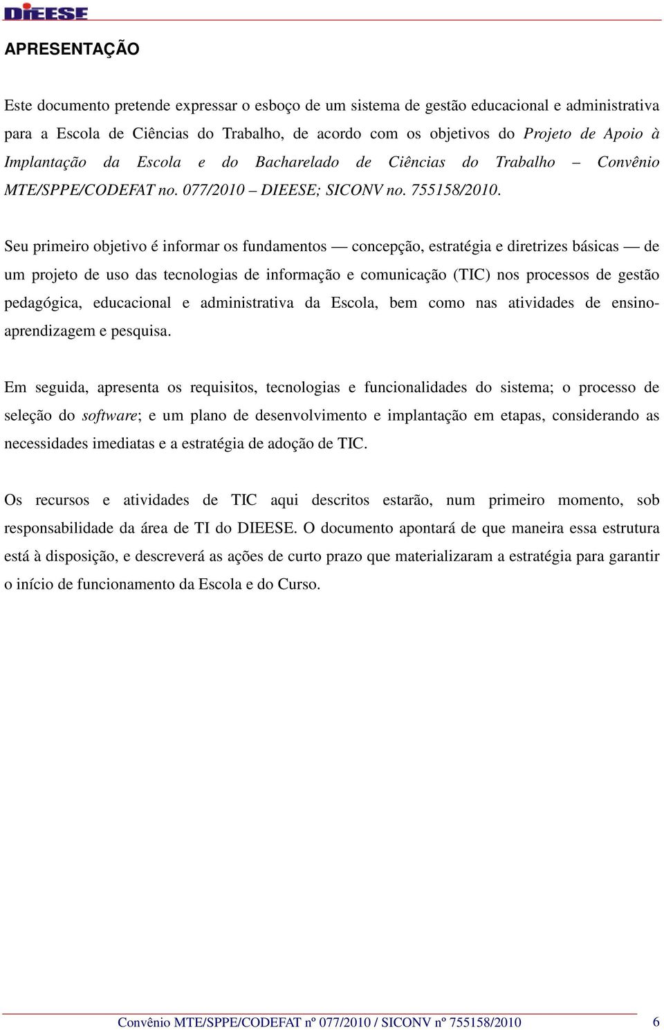 Seu primeiro objetivo é informar os fundamentos concepção, estratégia e diretrizes básicas de um projeto de uso das tecnologias de informação e comunicação (TIC) nos processos de gestão pedagógica,