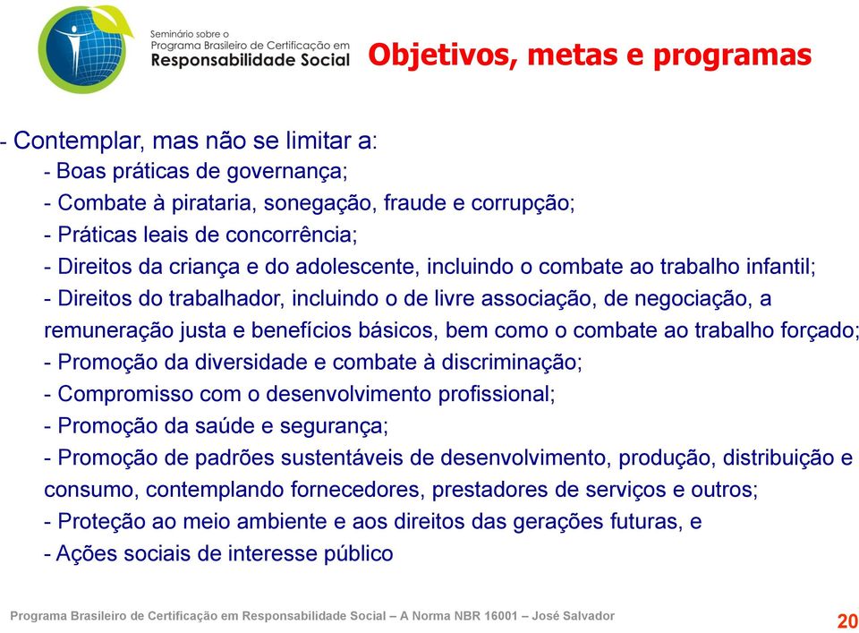 combate ao trabalho forçado; - Promoção da diversidade e combate à discriminação; - Compromisso com o desenvolvimento profissional; - Promoção da saúde e segurança; - Promoção de padrões sustentáveis