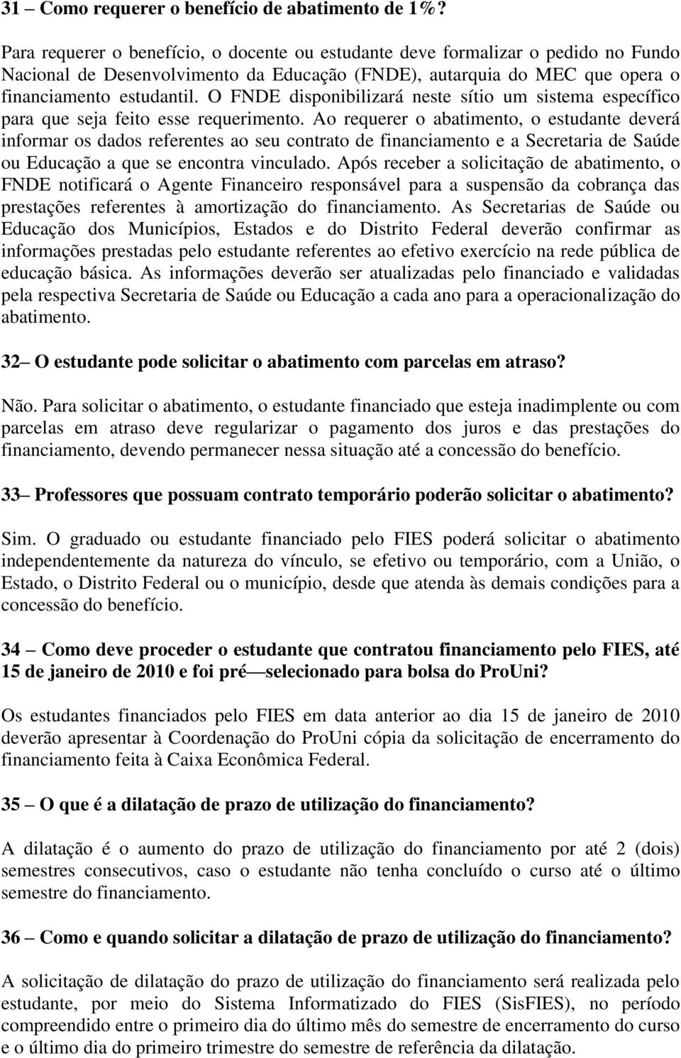 O FNDE disponibilizará neste sítio um sistema específico para que seja feito esse requerimento.