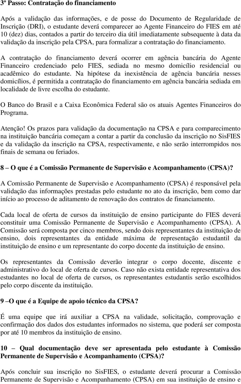 A contratação do financiamento deverá ocorrer em agência bancária do Agente Financeiro credenciado pelo FIES, sediada no mesmo domicílio residencial ou acadêmico do estudante.