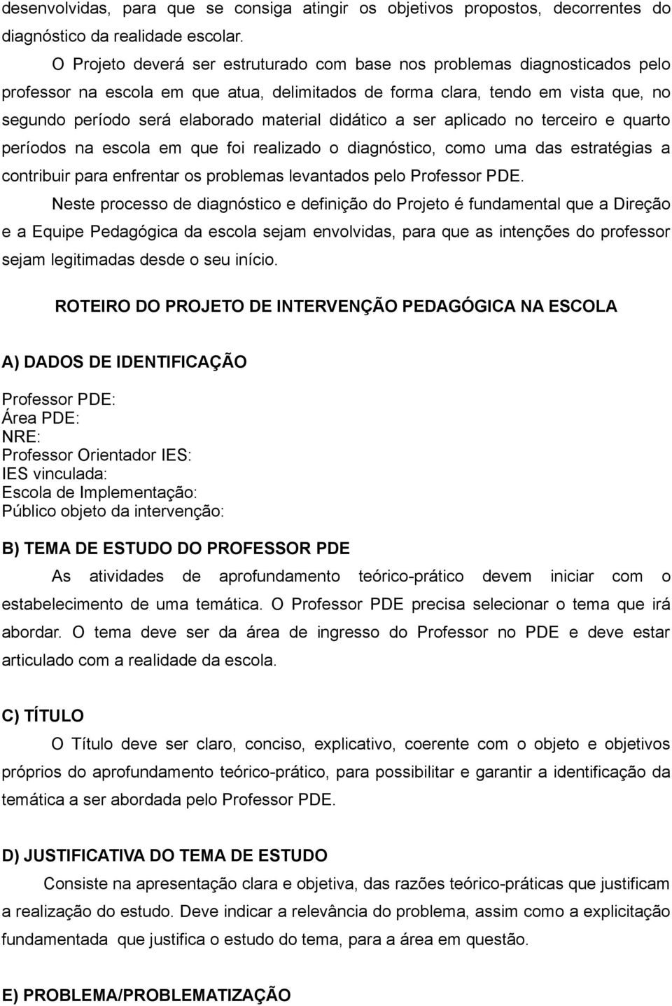 didático a ser aplicado no terceiro e quarto períodos na escola em que foi realizado o diagnóstico, como uma das estratégias a contribuir para enfrentar os problemas levantados pelo Professor PDE.