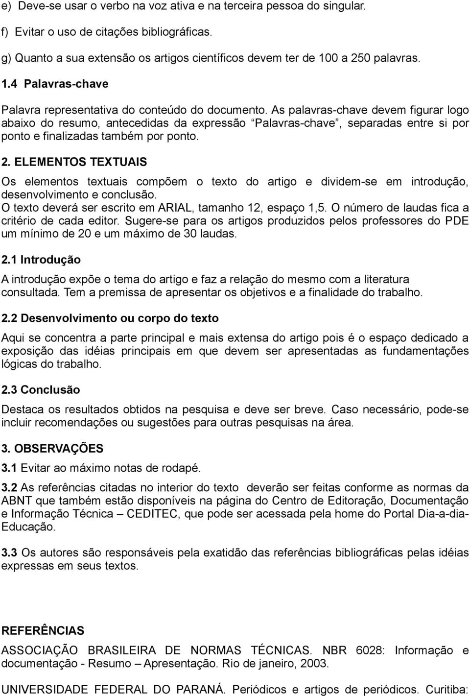 As palavras-chave devem figurar logo abaixo do resumo, antecedidas da expressão Palavras-chave, separadas entre si por ponto e finalizadas também por ponto. 2.