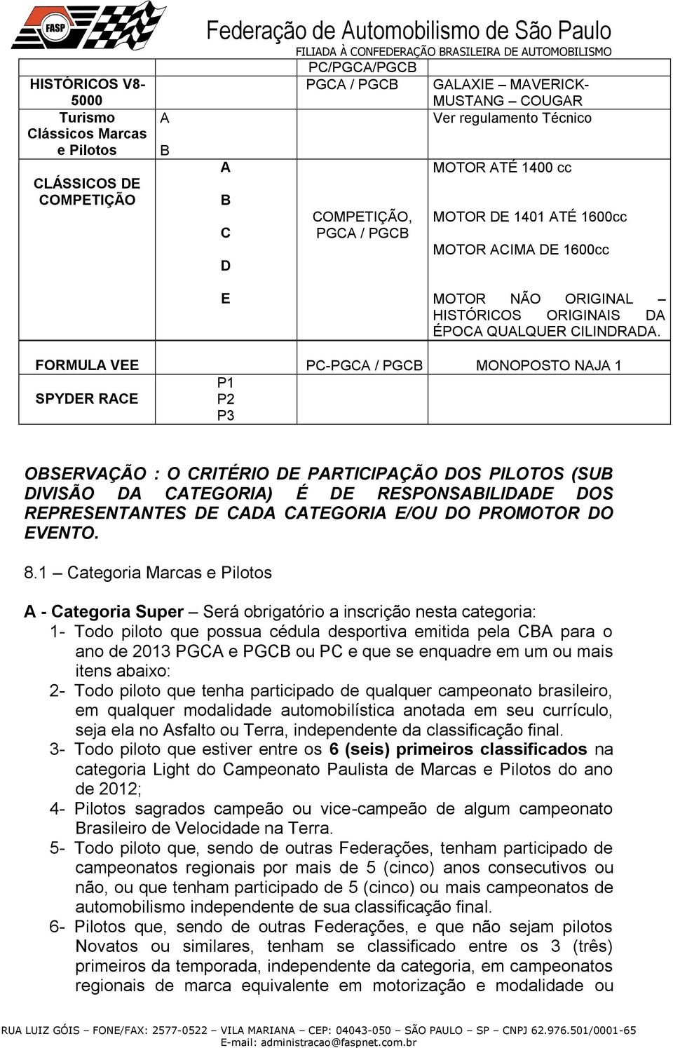 FORMULA VEE PC-PGCA / PGCB MONOPOSTO NAJA 1 P1 SPYDER RACE P2 P3 OBSERVAÇÃO : O CRITÉRIO DE PARTICIPAÇÃO DOS PILOTOS (SUB DIVISÃO DA CATEGORIA) É DE RESPONSABILIDADE DOS REPRESENTANTES DE CADA