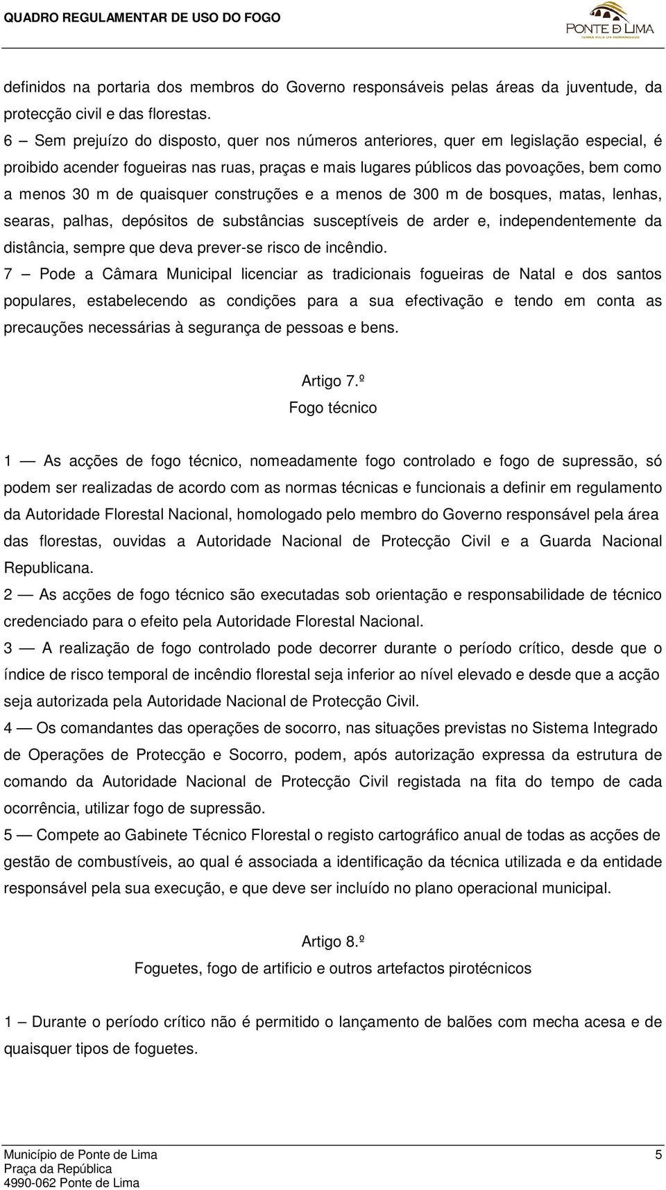 quaisquer construções e a menos de 300 m de bosques, matas, lenhas, searas, palhas, depósitos de substâncias susceptíveis de arder e, independentemente da distância, sempre que deva prever-se risco