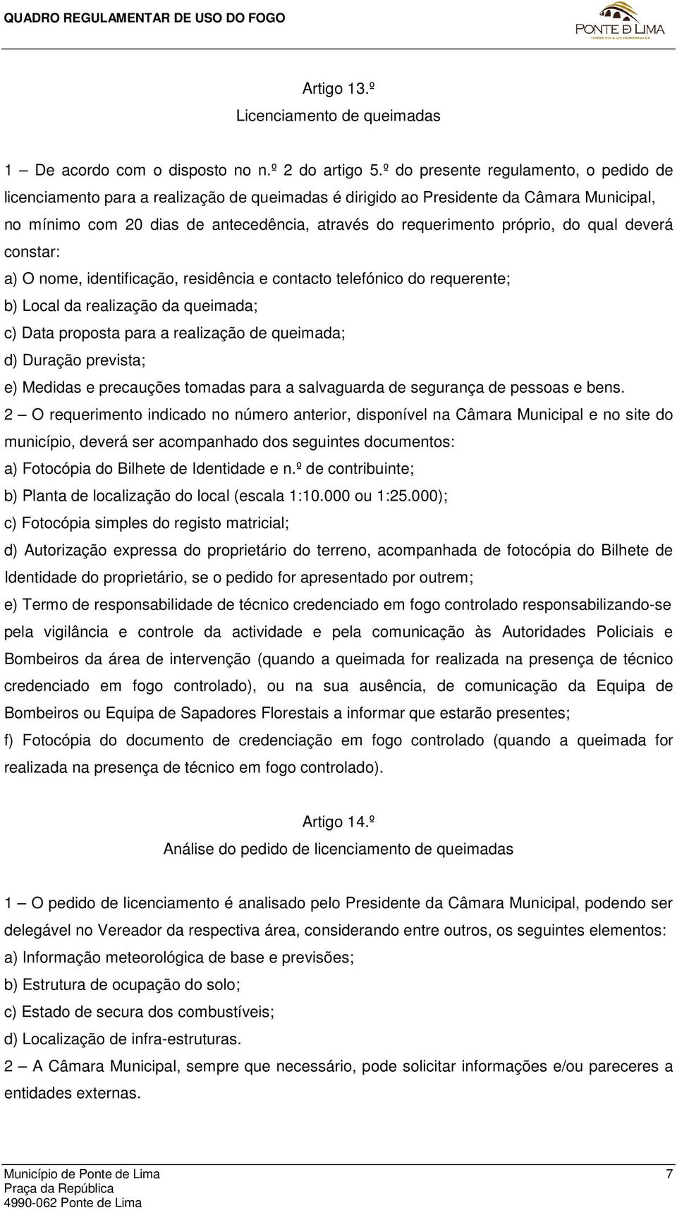 próprio, do qual deverá constar: a) O nome, identificação, residência e contacto telefónico do requerente; b) Local da realização da queimada; c) Data proposta para a realização de queimada; d)