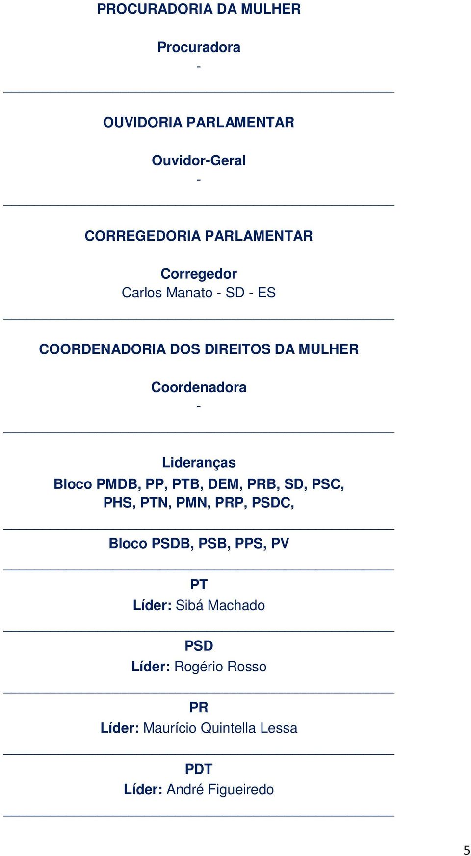 Bloco PMDB, PP, PTB, DEM, PRB, SD, PSC, PHS, PTN, PMN, PRP, PSDC, Bloco PSDB, PSB, PPS, PV PT Líder: