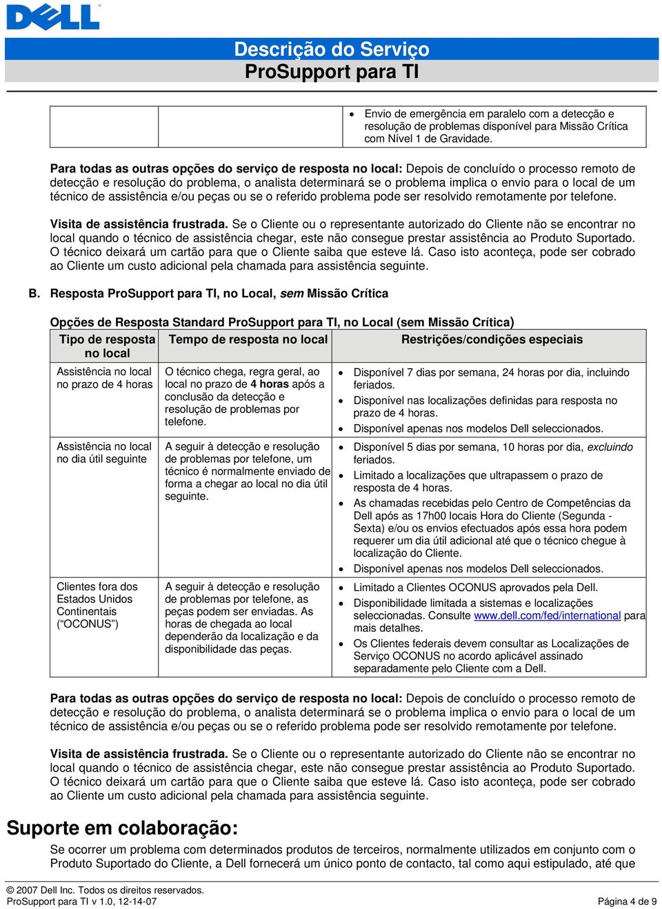 local de um técnico de assistência e/ou peças ou se o referido problema pode ser resolvido remotamente por telefone. Visita de assistência frustrada.