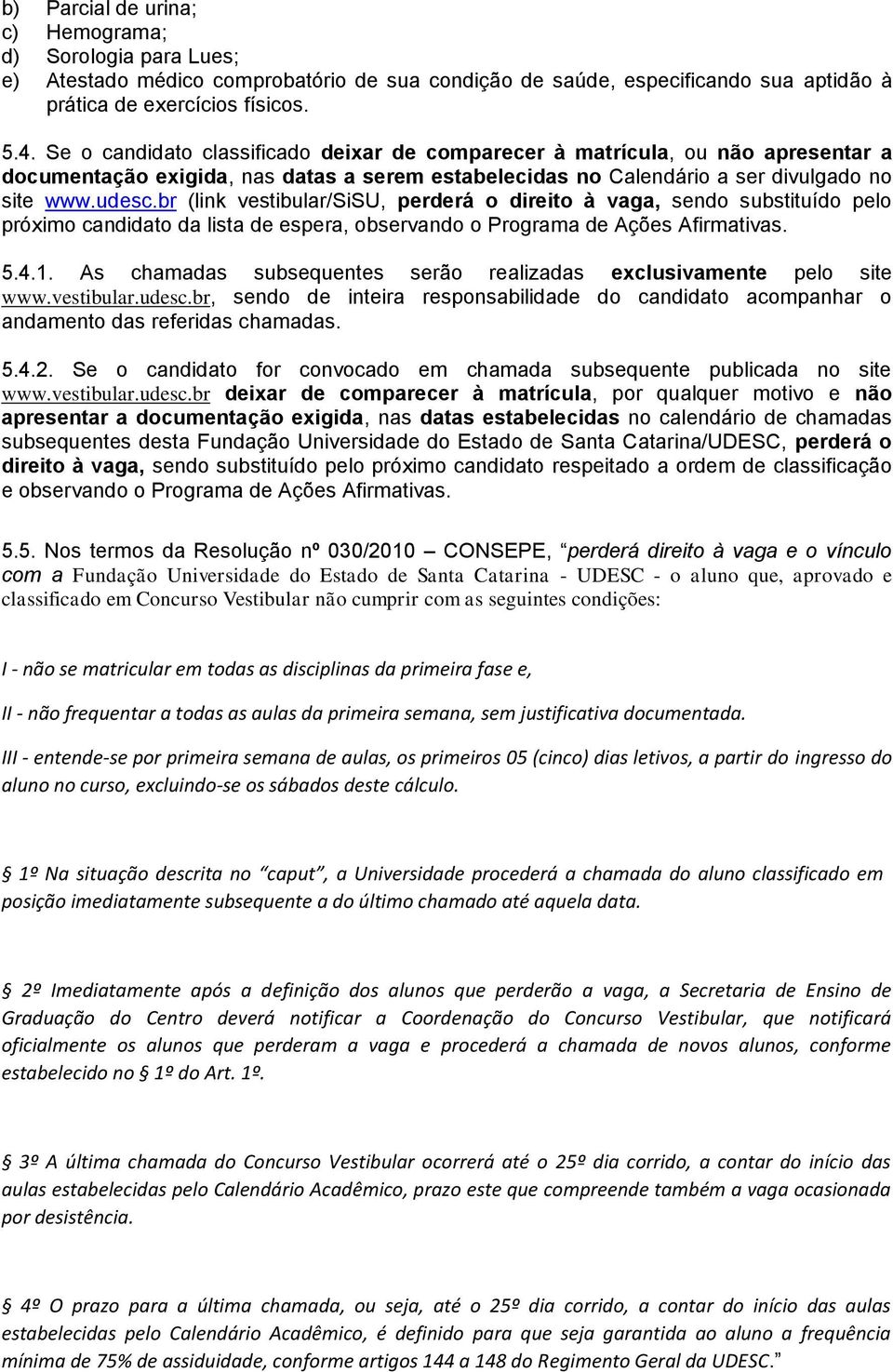 br (link vestibular/sisu, perderá o direito à vaga, sendo substituído pelo próximo candidato da lista de espera, observando o Programa de Ações Afirmativas. 5.4.1.