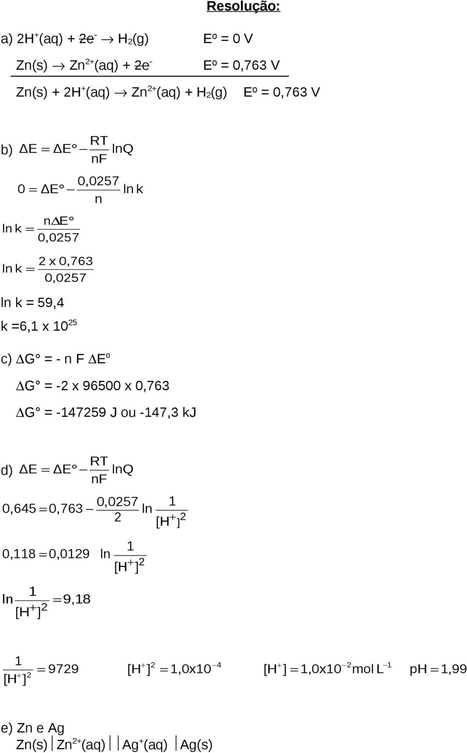 F E o G = -2 x 96500 x 0,763 G = -47259 J ou -47,3 kj RT d) ΔE = ΔE lnq nf 0,0257 0,645 = 0,763 ln 2 + 2 [H ] 0,8 = 0,029 ln + 2