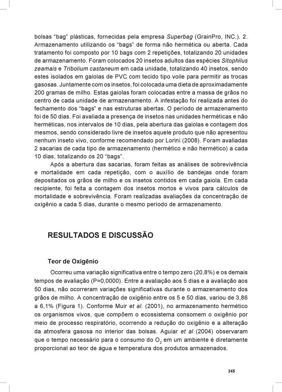 Foram colocados 20 insetos adultos das espécies Sitophilus zeamais e Tribolium castaneum em cada unidade, totalizando 40 insetos, sendo estes isolados em gaiolas de PVC com tecido tipo voile para