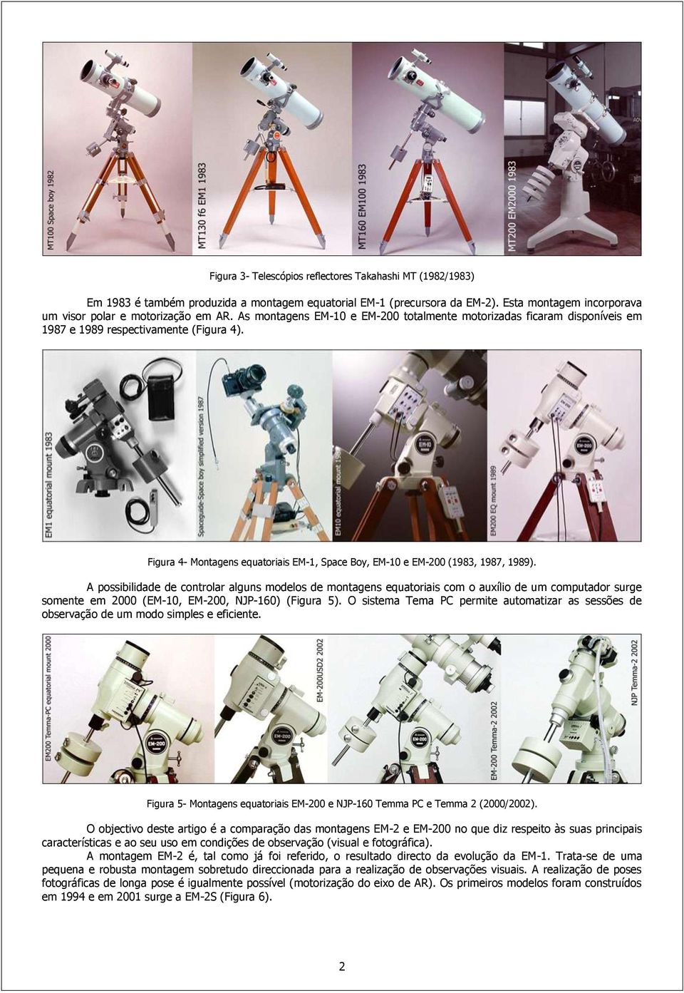 A possibilidade de controlar alguns modelos de montagens equatoriais com o auxílio de um computador surge somente em 2000 (EM-10, EM-200, NJP-160) (Figura 5).