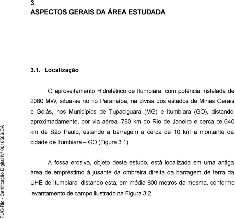 Municípios de Tupaciguara (MG) e Itumbiara (GO), distando aproximadamente, por via aérea, 780 km do Rio de Janeiro e cerca de 640 km de São Paulo, estando a barragem a cerca