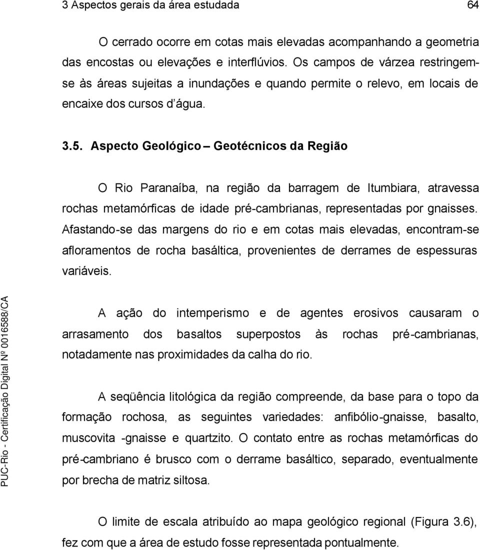 Aspecto Geológico Geotécnicos da Região O Rio Paranaíba, na região da barragem de Itumbiara, atravessa rochas metamórficas de idade pré-cambrianas, representadas por gnaisses.