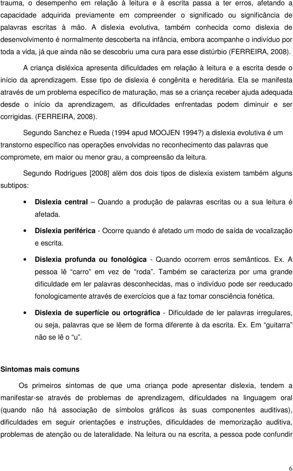 esse distúrbio (FERREIRA, 2008). A criança disléxica apresenta dificuldades em relação à leitura e a escrita desde o início da aprendizagem. Esse tipo de dislexia é congênita e hereditária.