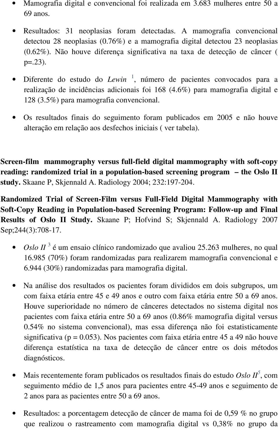 Diferente do estudo do Lewin 1, número de pacientes convocados para a realização de incidências adicionais foi 168 (4.6%) para mamografia digital e 128 (3.5%) para mamografia convencional.