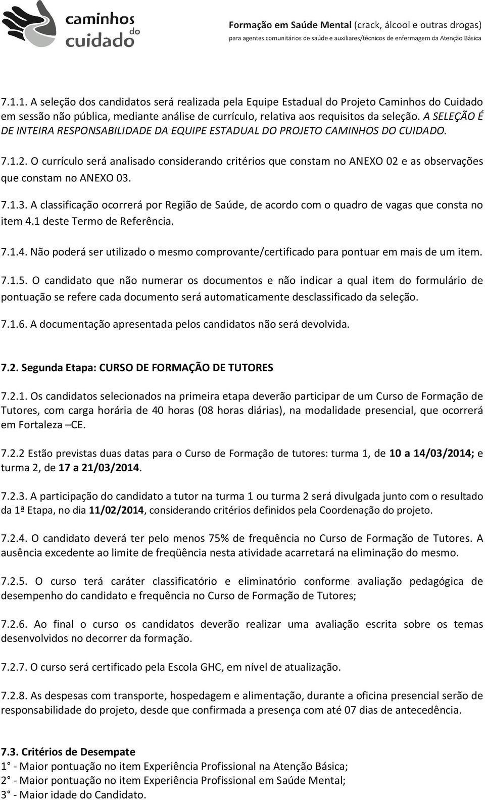 O currículo será analisado considerando critérios que constam no ANEXO 02 e as observações que constam no ANEXO 03.