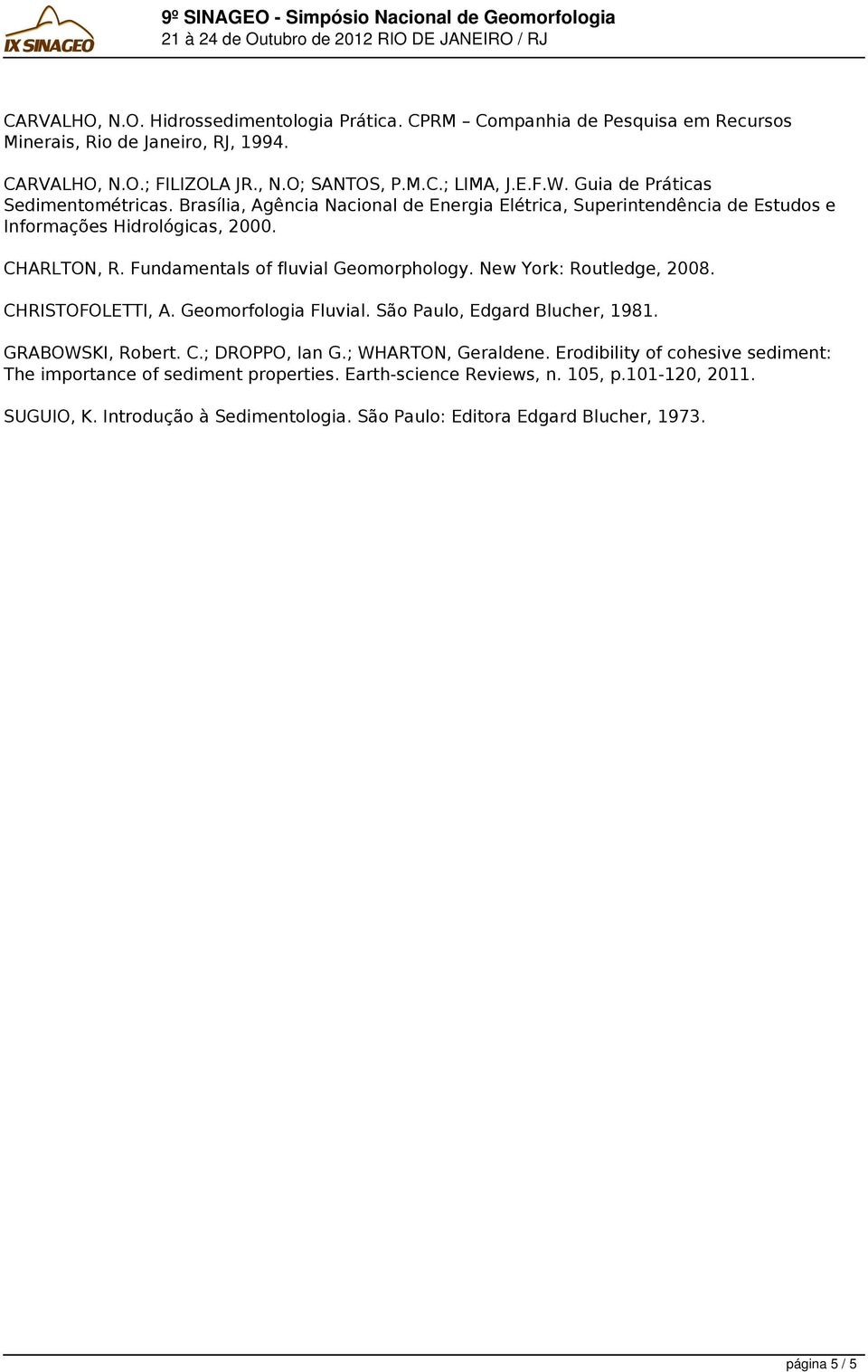 Brasília, Agência Nacional de Energia Elétrica, Superintendência de Estudos e Informações Hidrológicas, 2000. CHARLTON, R. Fundamentals of fluvial Geomorphology. New York: Routledge, 2008.