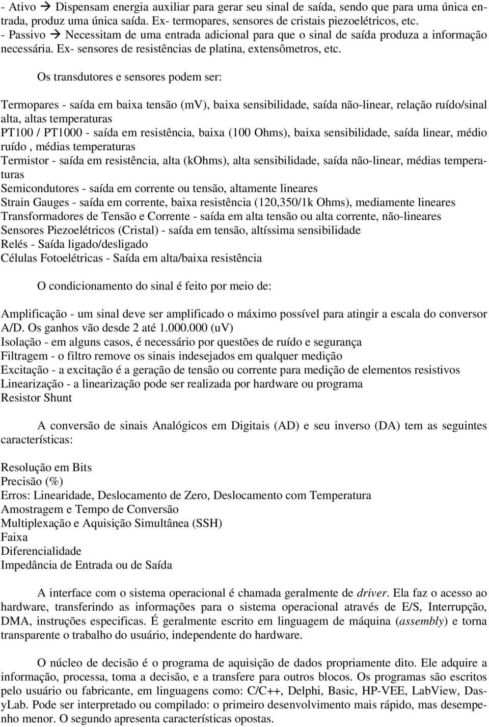 Os trasdutores e sesores podem ser: Termopares - saída em baixa tesão (mv), baixa sesibilidade, saída ão-liear, relação ruído/sial alta, altas temperaturas PT00 / PT000 - saída em resistêcia, baixa