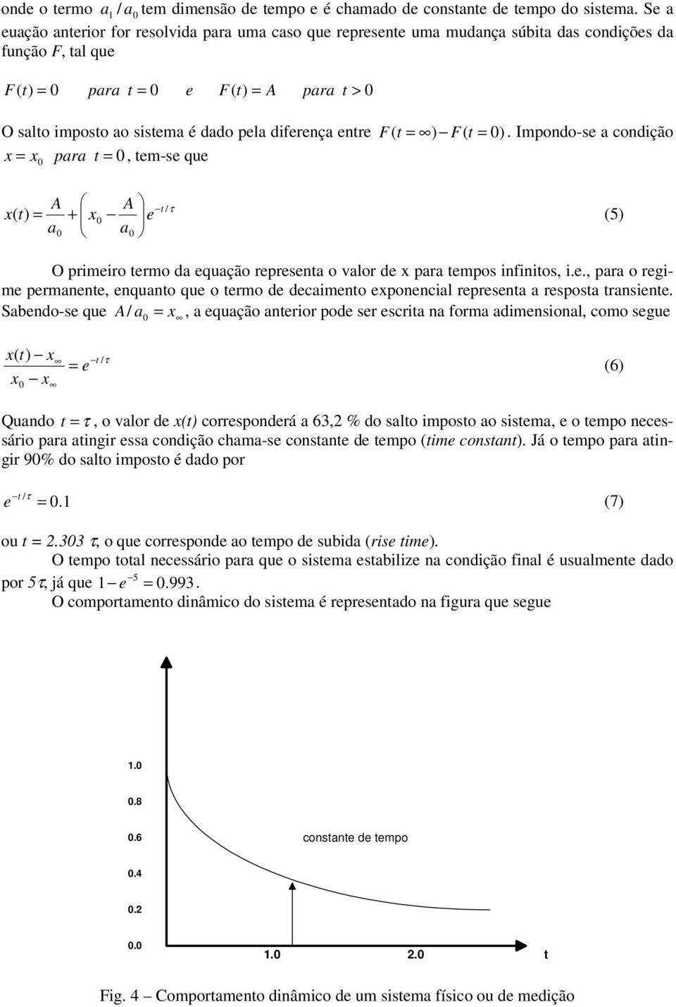 difereça etre F ( t = ) F( t = 0). Impodo-se a codição x = x0 para t = 0, tem-se que x( t) A x A e t /τ = + 0 a 0 a (5) 0 O primeiro termo da equação represeta o valor de x para tempos ifiitos, i.e., para o regime permaete, equato que o termo de decaimeto expoecial represeta a resposta trasiete.