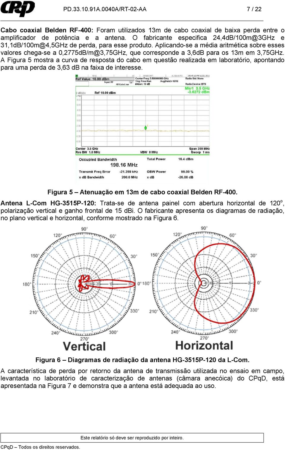 Aplicando-se a média aritmética sobre esses valores chega-se a 0,2775dB/m@3,75GHz, que corresponde a 3,6dB para os 13m em 3,75GHz.