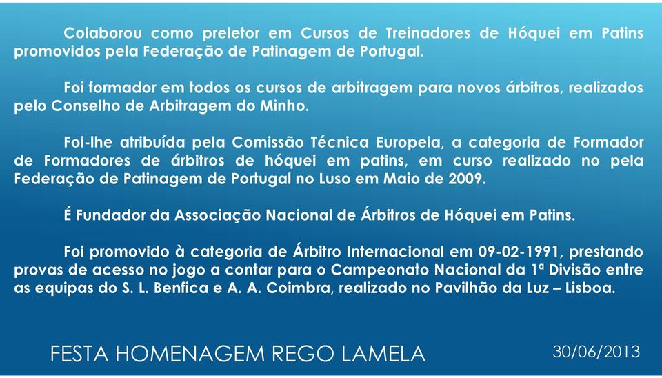 Foi-lhe atribuída pela Comissão Técnica Europeia, a categoria de Formador de Formadores de árbitros de hóquei em patins, em curso realizado no pela Federação de Patinagem de Portugal no