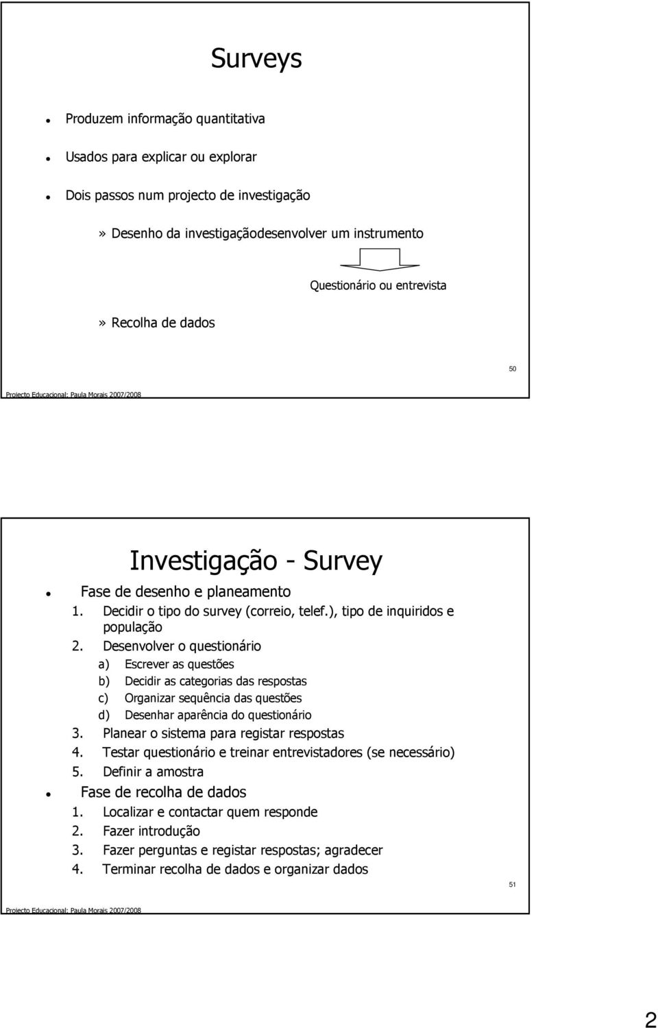 Desenvolver o questionário a) Escrever as questões b) Decidir as categorias das respostas c) Organizar sequência das questões d) Desenhar aparência do questionário 3.