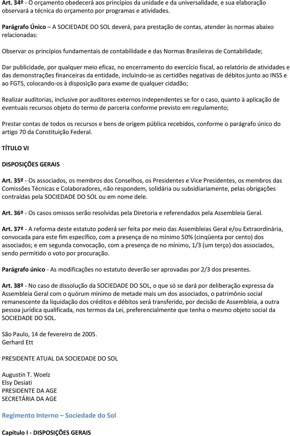 Contabilidade; Dar publicidade, por qualquer meio eficaz, no encerramento do exercício fiscal, ao relatório de atividades e das demonstrações financeiras da entidade, incluindo-se as certidões