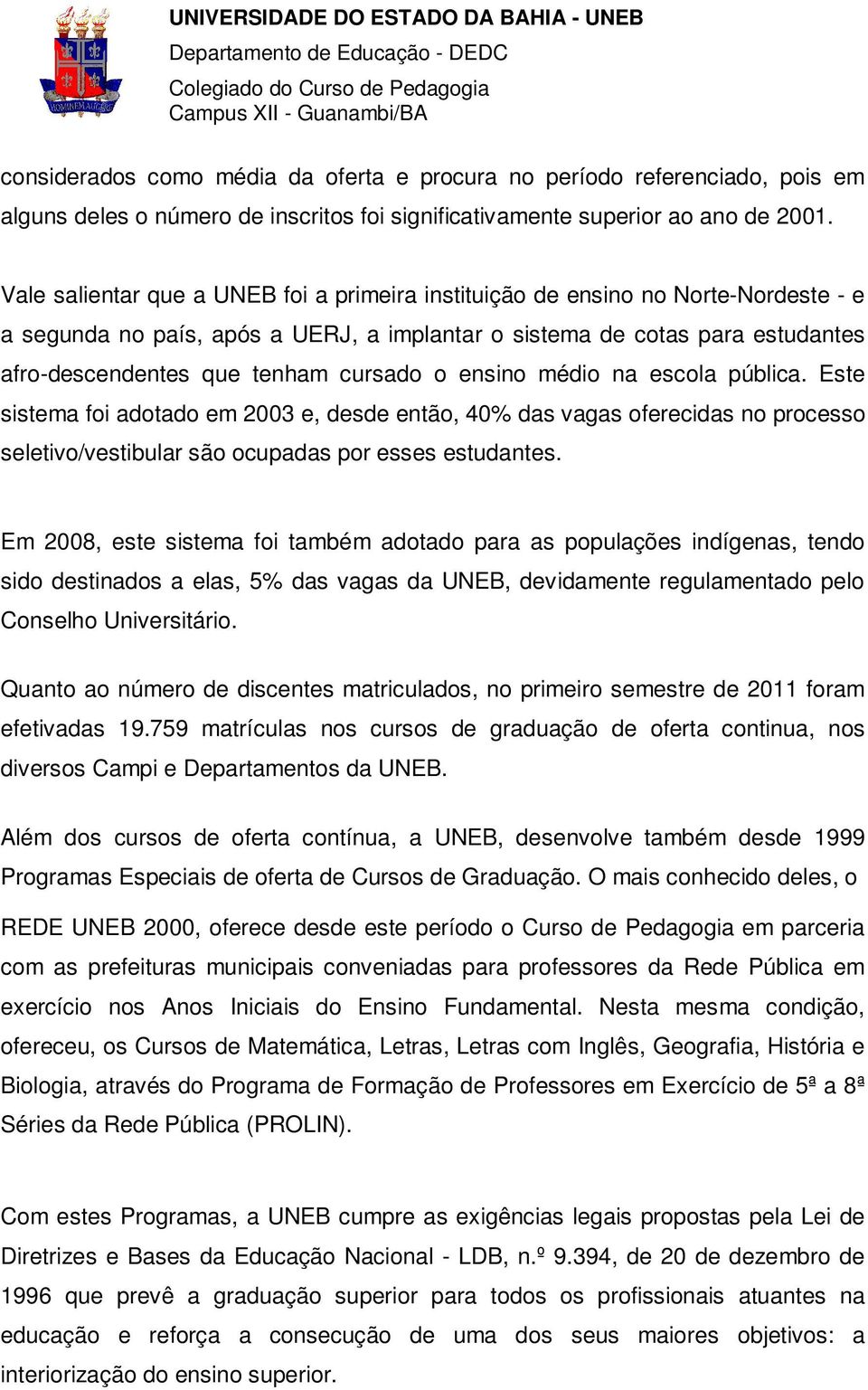 cursado o ensino médio na escola pública. Este sistema foi adotado em 2003 e, desde então, 40% das vagas oferecidas no processo seletivo/vestibular são ocupadas por esses estudantes.