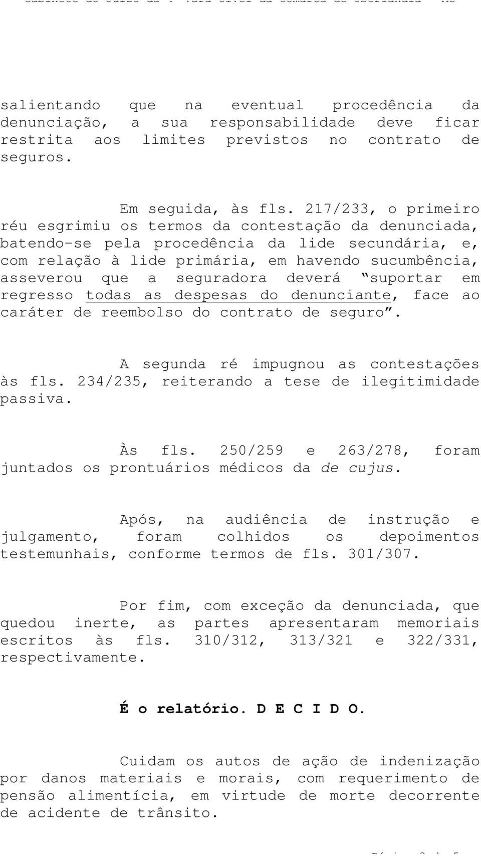 seguradora deverá suportar em regresso todas as despesas do denunciante, face ao caráter de reembolso do contrato de seguro. A segunda ré impugnou as contestações às fls.