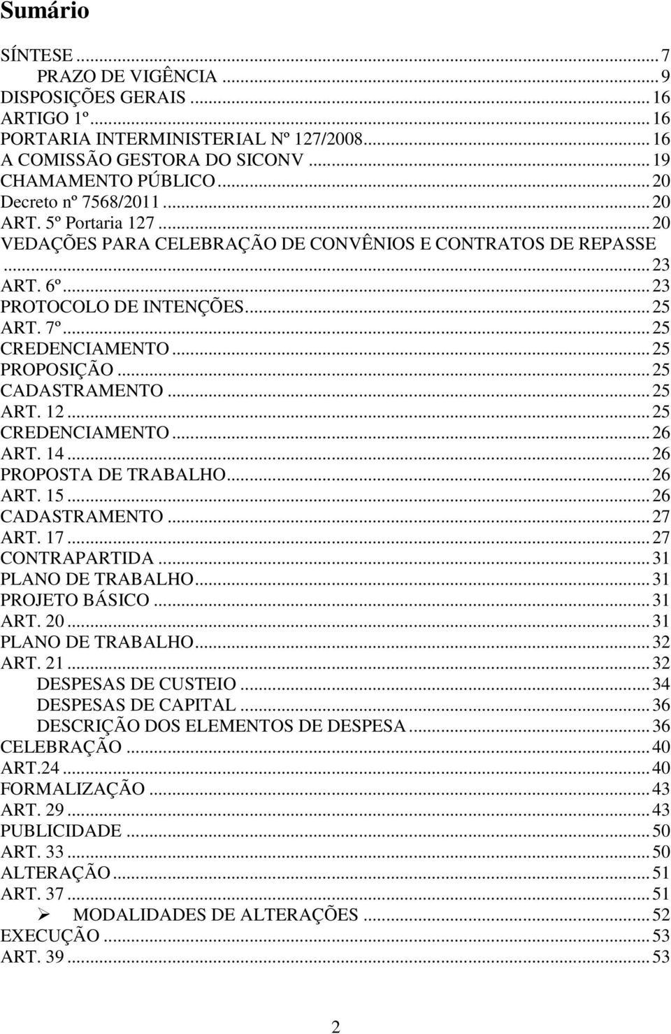 ..25 PROPOSIÇÃO...25 CADASTRAMENTO...25 ART. 12...25 CREDENCIAMENTO...26 ART. 14...26 PROPOSTA DE TRABALHO...26 ART. 15...26 CADASTRAMENTO...27 ART. 17...27 CONTRAPARTIDA...31 PLANO DE TRABALHO.