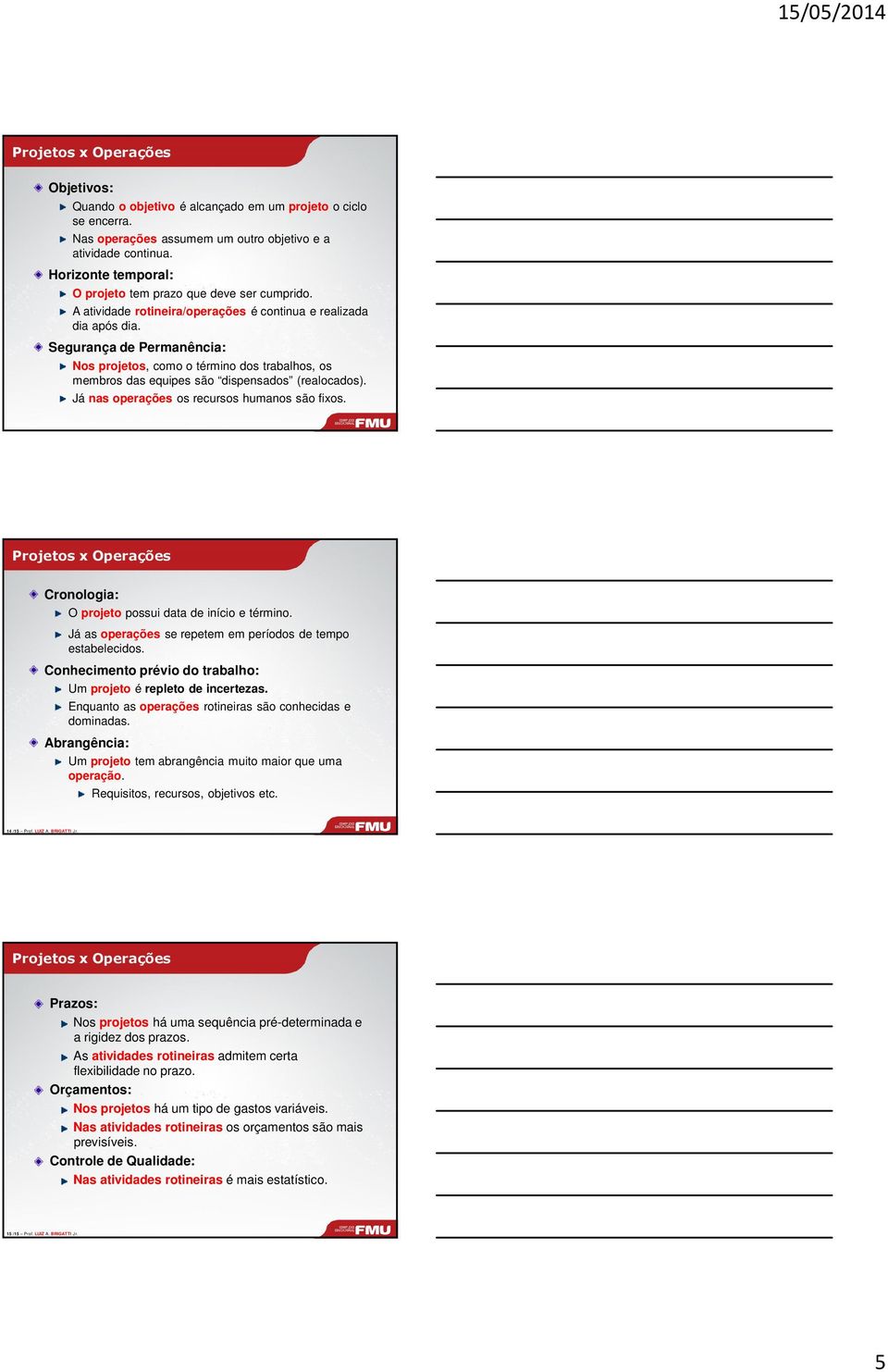 Segurança de Permanência: Nos projetos, como o término dos trabalhos, os membros das equipes são dispensados (realocados). Já nas operações os recursos humanos são fixos.