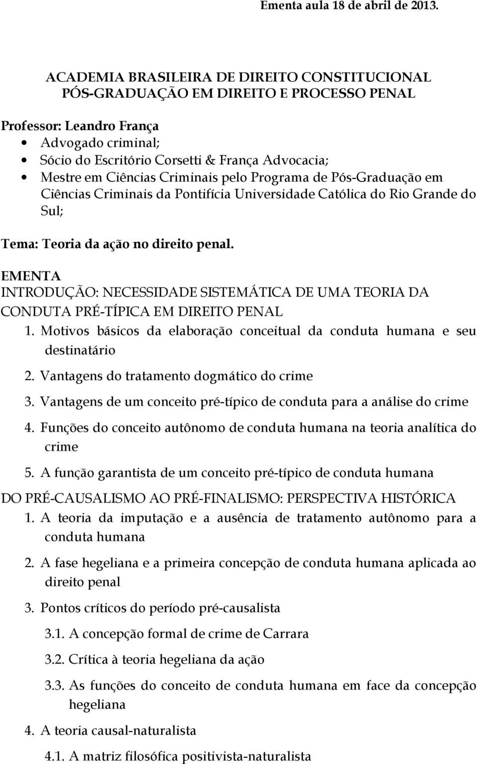 Ciências Criminais pelo Programa de Pós-Graduação em Ciências Criminais da Pontifícia Universidade Católica do Rio Grande do Sul; Tema: Teoria da ação no direito penal.