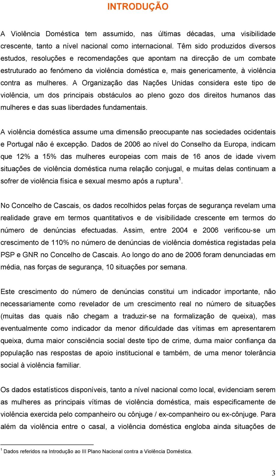 mulheres. A Organização das Nações Unidas considera este tipo de violência, um dos principais obstáculos ao pleno gozo dos direitos humanos das mulheres e das suas liberdades fundamentais.