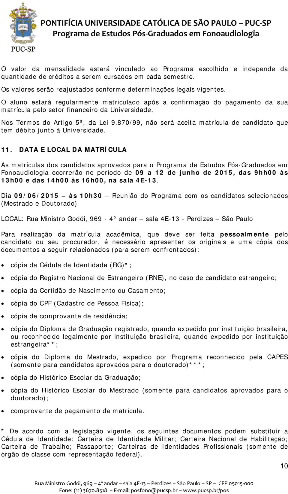 Nos Termos do Artigo 5º, da Lei 9.870/99, não será aceita matrícula de candidato que tem débito junto à Universidade. 11.