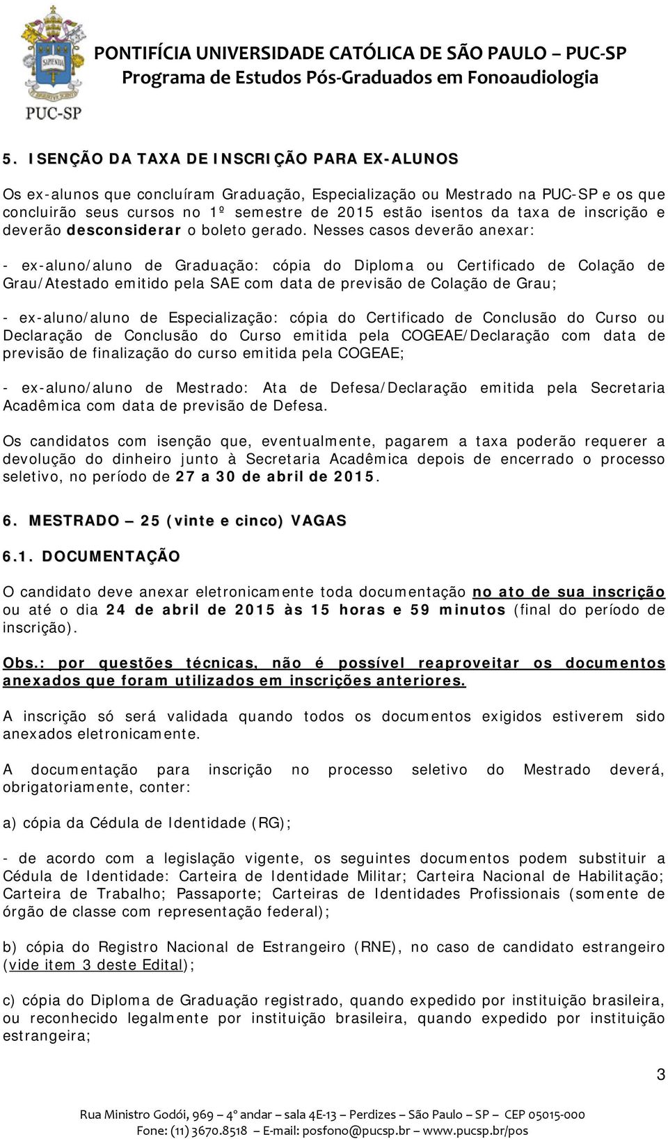 Nesses casos deverão anexar: - ex-aluno/aluno de Graduação: cópia do Diploma ou Certificado de Colação de Grau/Atestado emitido pela SAE com data de previsão de Colação de Grau; - ex-aluno/aluno de