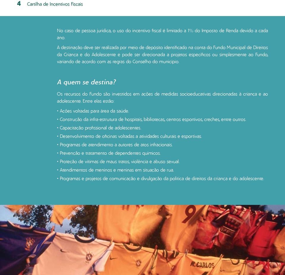 Fundo, variando de acordo com as regras do Conselho do município. A quem se destina? Os recursos do Fundo são investidos em ações de medidas socioeducativas direcionadas à criança e ao adolescente.