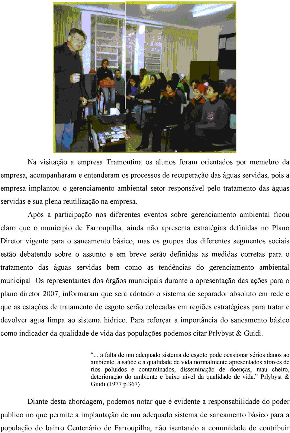 Após a participação nos diferentes eventos sobre gerenciamento ambiental ficou claro que o município de Farroupilha, ainda não apresenta estratégias definidas no Plano Diretor vigente para o