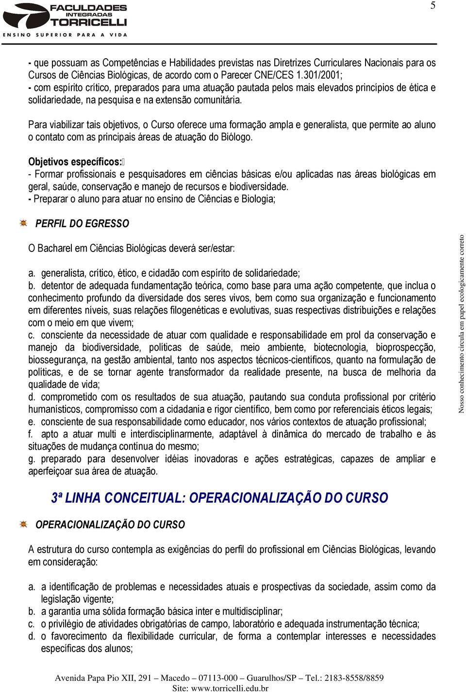 Para viabilizar tais objetivos, o Curso oferece uma formação ampla e generalista, que permite ao aluno o contato com as principais áreas de atuação do Biólogo.