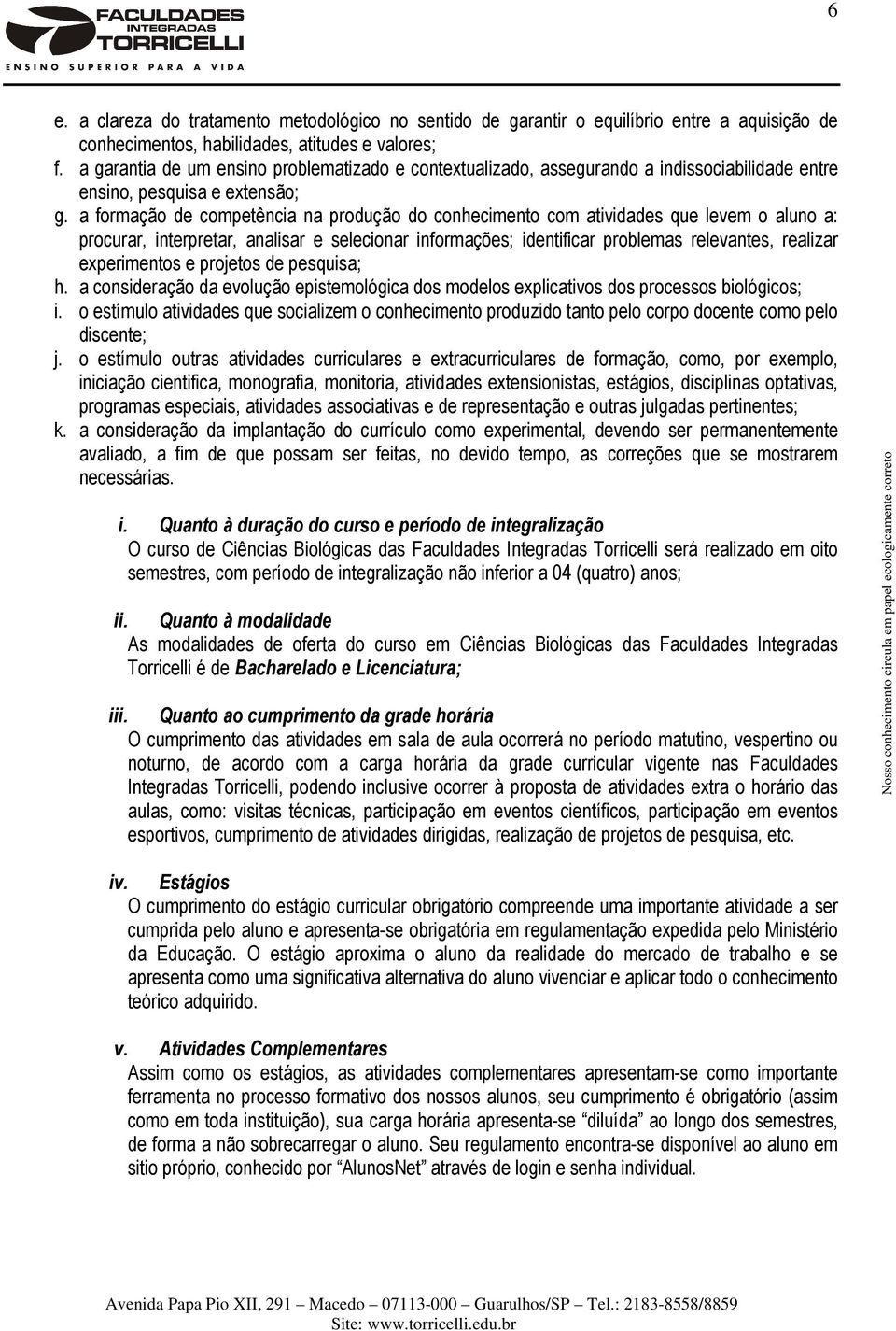 a formação de competência na produção do conhecimento com atividades que levem o aluno a: procurar, interpretar, analisar e selecionar informações; identificar problemas relevantes, realizar