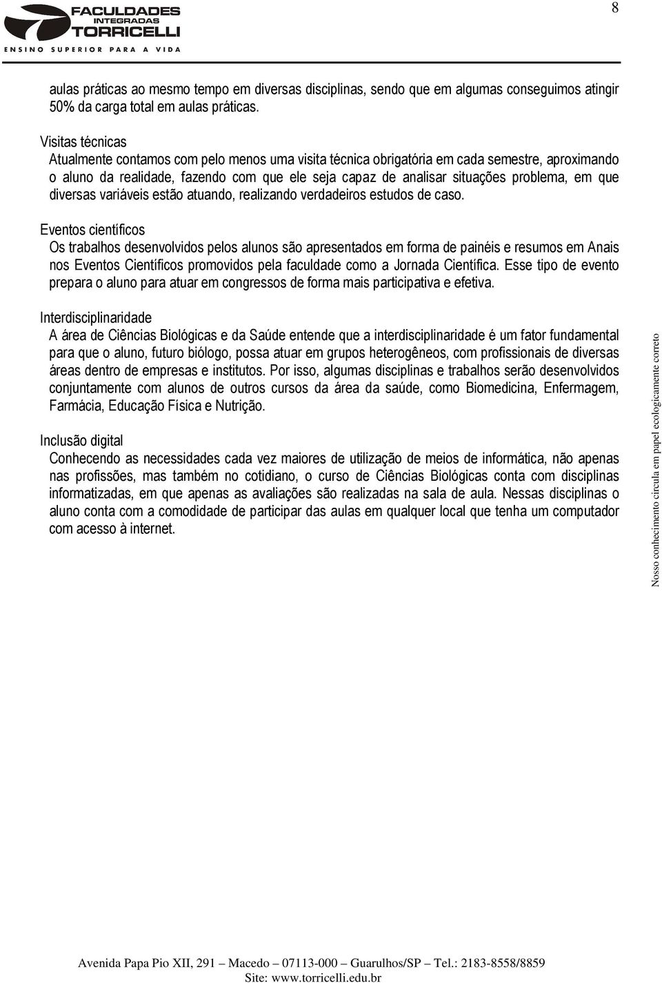 em que diversas variáveis estão atuando, realizando verdadeiros estudos de caso.