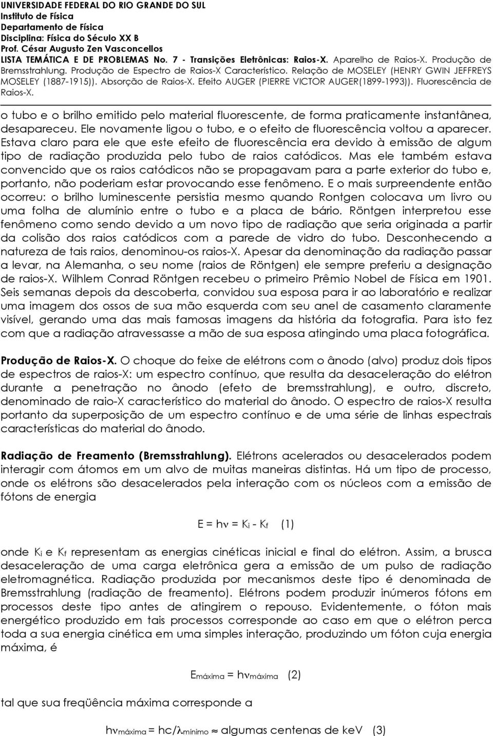 Estava claro para ele que este efeito de fluorescência era devido à emissão de algum tipo de radiação produzida pelo tubo de raios catódicos.