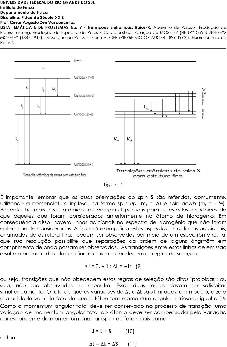 ½) e spin down (ms = - ½). Portanto, há mais níveis atômicos de energia disponíveis para os estados eletrônicos do que aqueles que foram considerados anteriormente no átomo de hidrogênio.