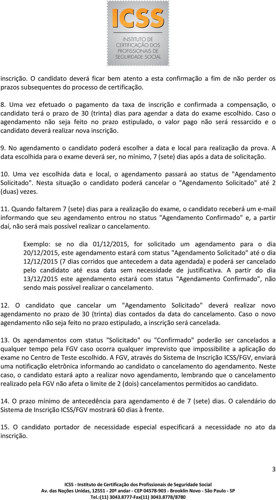 Caso o agendamento não seja feito no prazo estipulado, o valor pago não será ressarcido e o candidato deverá realizar nova inscrição. 9.