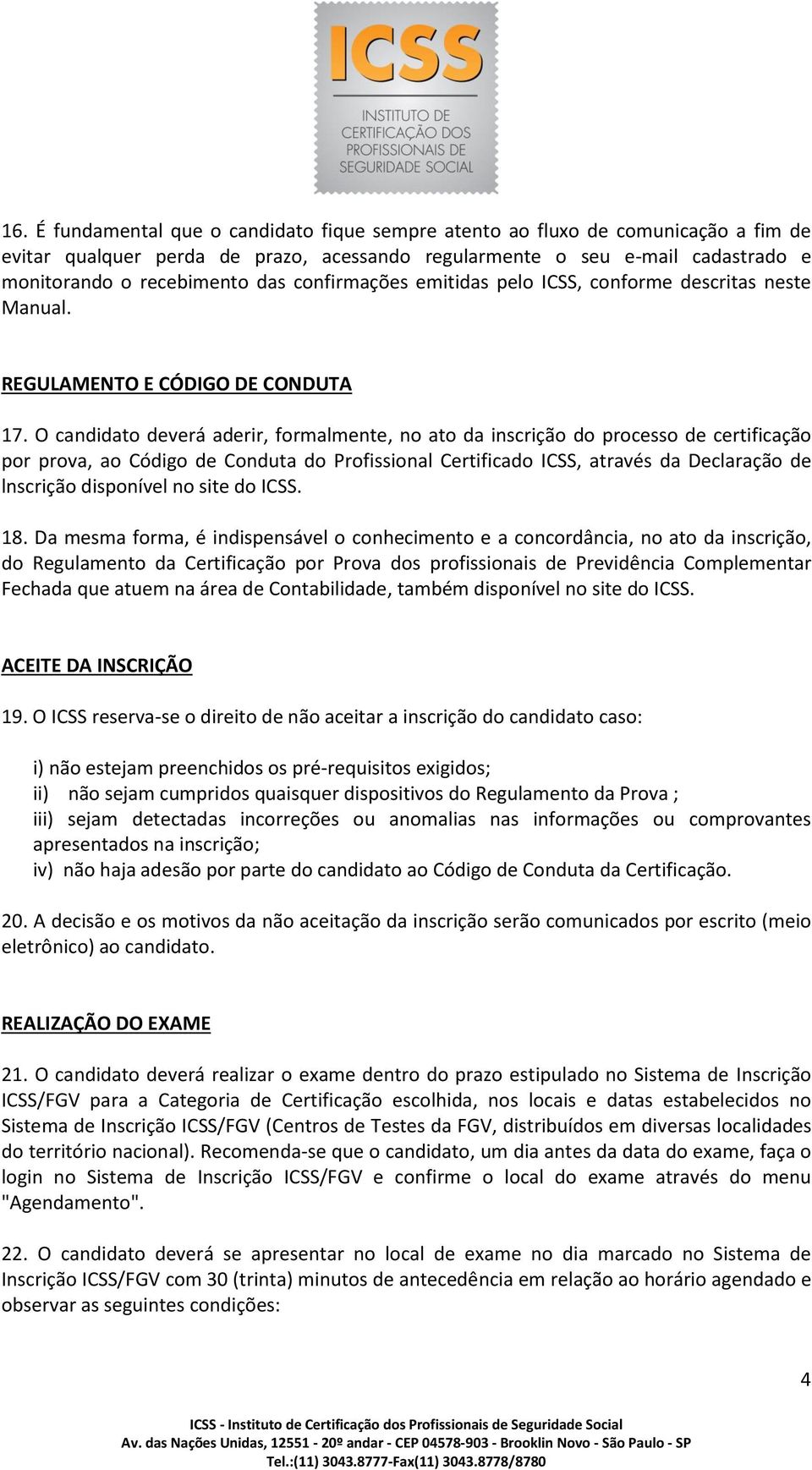 O candidato deverá aderir, formalmente, no ato da inscrição do processo de certificação por prova, ao Código de Conduta do Profissional Certificado ICSS, através da Declaração de lnscrição disponível