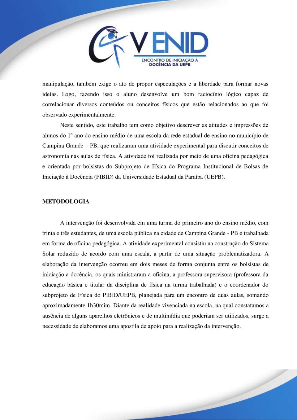 Neste sentido, este trabalho tem como objetivo descrever as atitudes e impressões de alunos do 1º ano do ensino médio de uma escola da rede estadual de ensino no município de Campina Grande PB, que