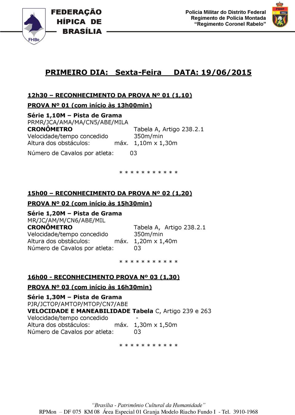 1,10m x 1,30m 15h00 RECONHECIMENTO DA PROVA Nº 02 (1,20) PROVA Nº 02 (com início às 15h30min) Série 1,20M Pista de Grama MR/JC/AM/M/CN6/ABE/MIL  1,20m x 1,40m 16h00 -