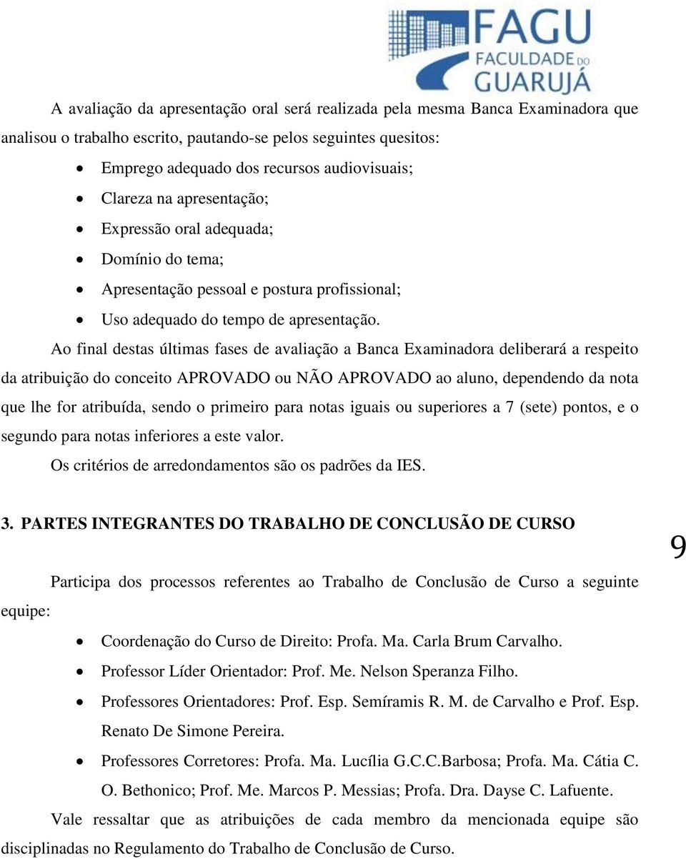 Ao final destas últimas fases de avaliação a Banca Examinadora deliberará a respeito da atribuição do conceito APROVADO ou NÃO APROVADO ao aluno, dependendo da nota que lhe for atribuída, sendo o