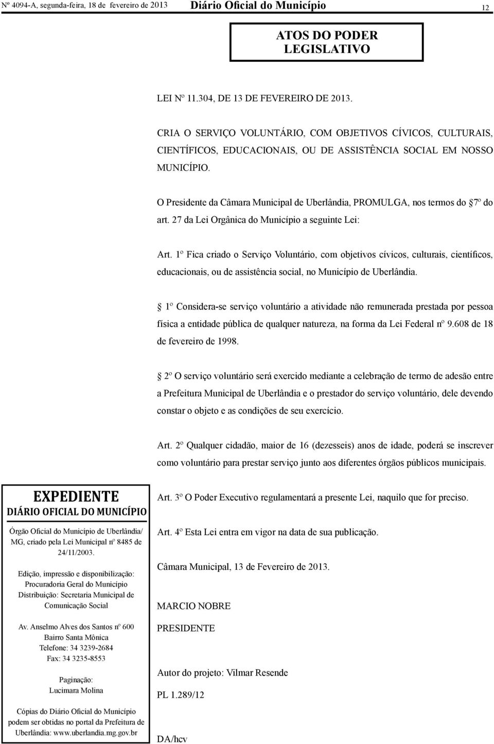 O Presidente da Câmara Municipal de Uberlândia, PROMULGA, nos termos do 7º do art. 27 da Lei Orgânica do Município a seguinte Lei: Art.